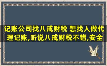 记账*找八戒财税 想找人做代理记账,听说八戒财税不错,安全吗